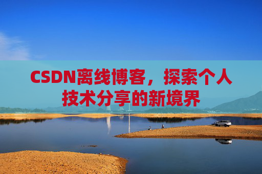 CSDN离线博客，探索个人技术分享的新境界