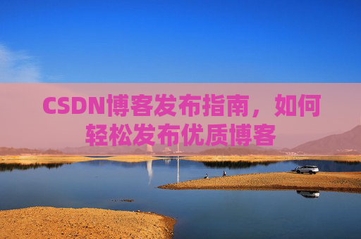 CSDN博客发布指南，如何轻松发布优质博客