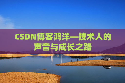 CSDN博客鸿洋—技术人的声音与成长之路