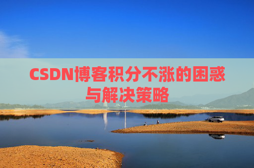 CSDN博客积分不涨的困惑与解决策略