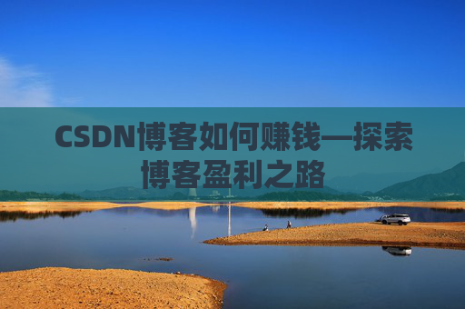 CSDN博客如何赚钱—探索博客盈利之路